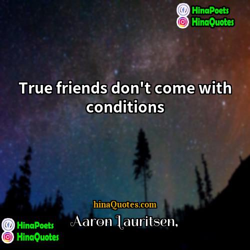 Aaron Lauritsen Quotes | True friends don't come with conditions.
 